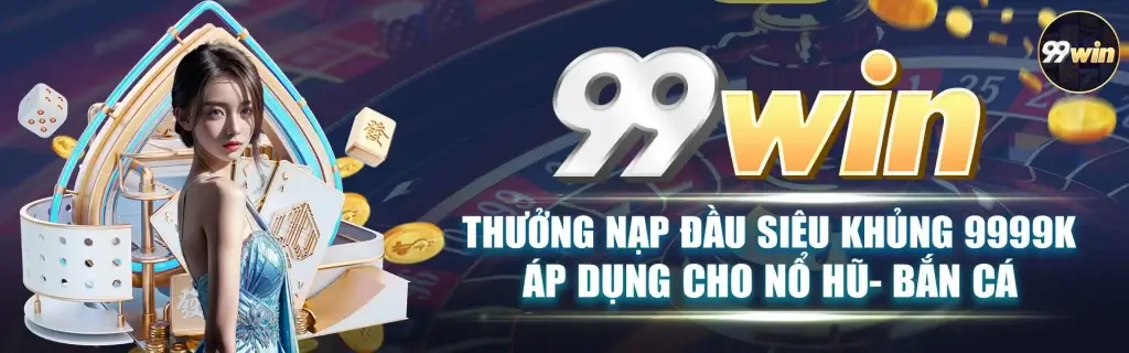 99win thưởng nạp siêu khủng